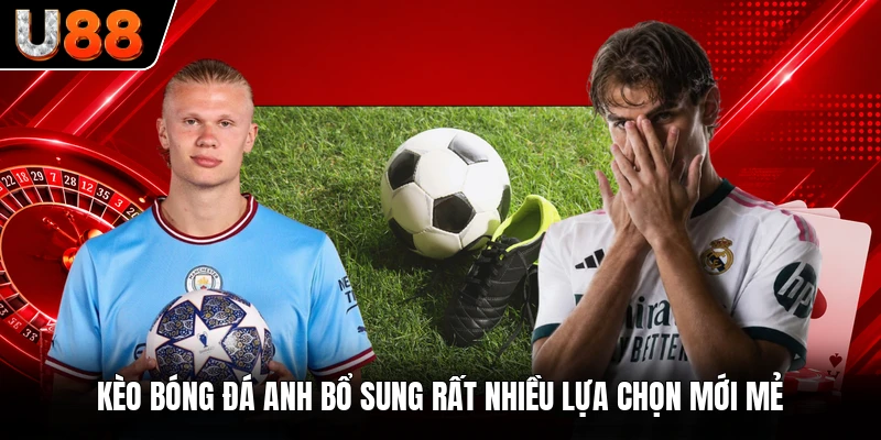 Kèo bóng đá anh bổ sung rất nhiều lựa chọn mới mẻ