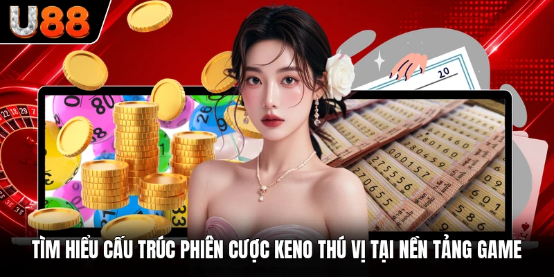 Tìm hiểu cấu trúc phiên cược Keno thú vị tại nền tảng game